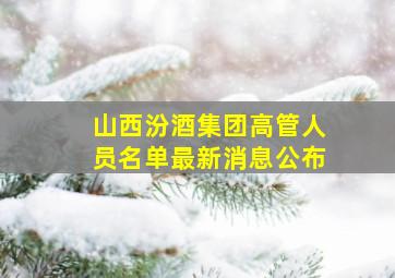 山西汾酒集团高管人员名单最新消息公布