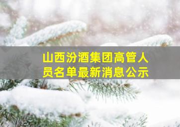 山西汾酒集团高管人员名单最新消息公示