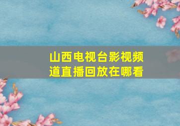 山西电视台影视频道直播回放在哪看