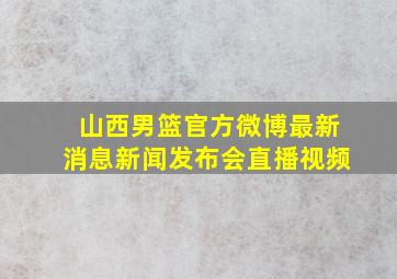 山西男篮官方微博最新消息新闻发布会直播视频