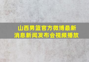 山西男篮官方微博最新消息新闻发布会视频播放