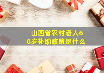 山西省农村老人60岁补助政策是什么