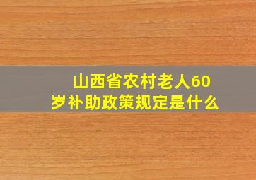 山西省农村老人60岁补助政策规定是什么