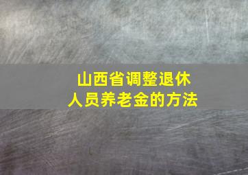 山西省调整退休人员养老金的方法