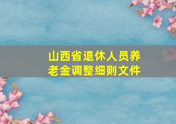 山西省退休人员养老金调整细则文件