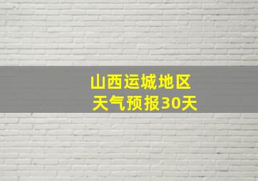 山西运城地区天气预报30天