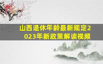 山西退休年龄最新规定2023年新政策解读视频