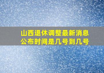 山西退休调整最新消息公布时间是几号到几号