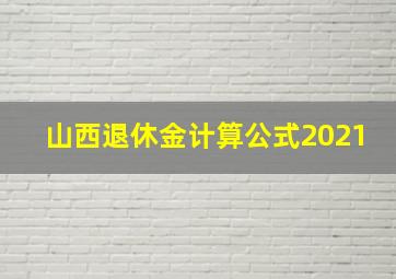 山西退休金计算公式2021