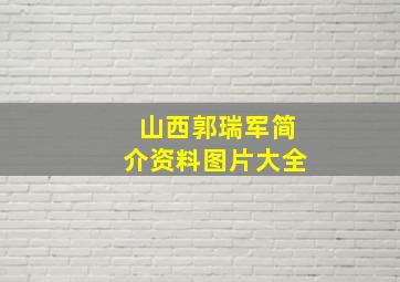 山西郭瑞军简介资料图片大全