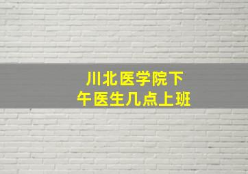 川北医学院下午医生几点上班