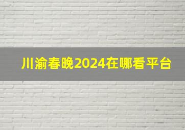 川渝春晚2024在哪看平台