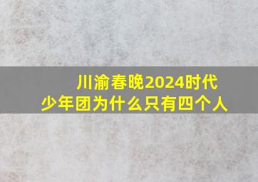 川渝春晚2024时代少年团为什么只有四个人