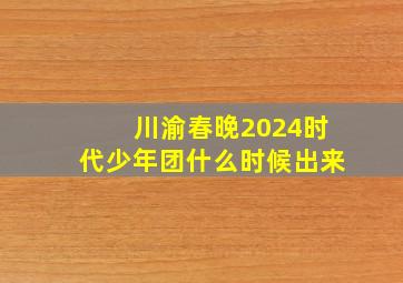 川渝春晚2024时代少年团什么时候出来