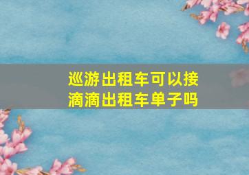 巡游出租车可以接滴滴出租车单子吗