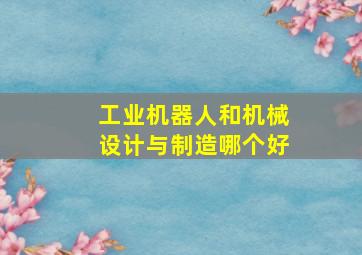 工业机器人和机械设计与制造哪个好