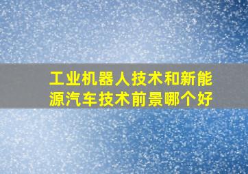 工业机器人技术和新能源汽车技术前景哪个好