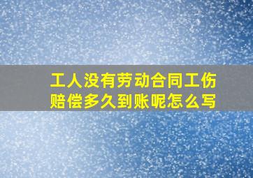 工人没有劳动合同工伤赔偿多久到账呢怎么写