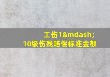 工伤1—10级伤残赔偿标准金额