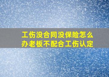 工伤没合同没保险怎么办老板不配合工伤认定