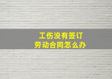 工伤没有签订劳动合同怎么办