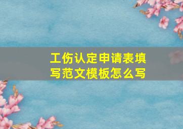 工伤认定申请表填写范文模板怎么写