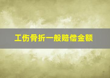 工伤骨折一般赔偿金额