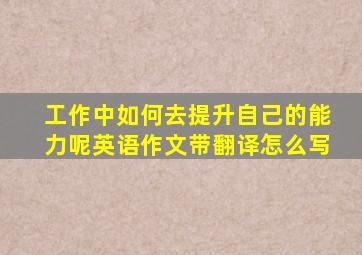 工作中如何去提升自己的能力呢英语作文带翻译怎么写