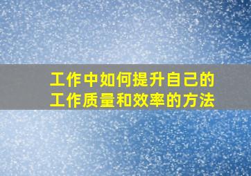 工作中如何提升自己的工作质量和效率的方法