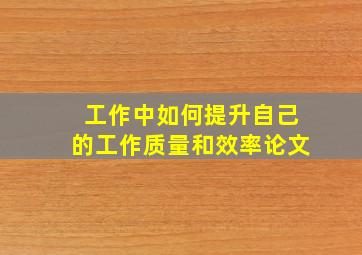 工作中如何提升自己的工作质量和效率论文