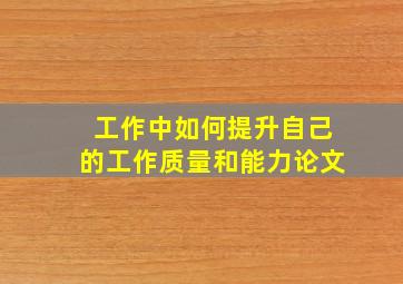 工作中如何提升自己的工作质量和能力论文