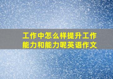 工作中怎么样提升工作能力和能力呢英语作文