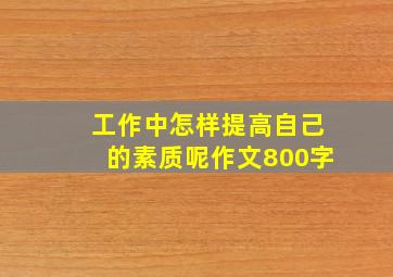 工作中怎样提高自己的素质呢作文800字