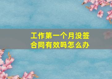 工作第一个月没签合同有效吗怎么办