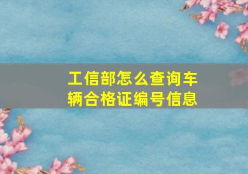 工信部怎么查询车辆合格证编号信息