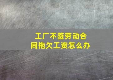 工厂不签劳动合同拖欠工资怎么办