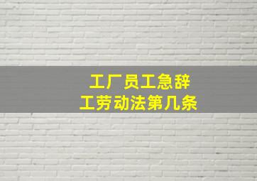 工厂员工急辞工劳动法第几条