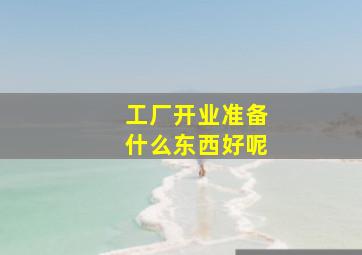 工厂开业准备什么东西好呢