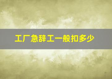 工厂急辞工一般扣多少