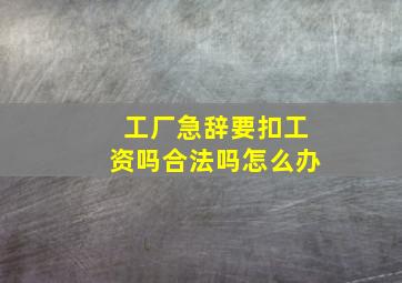 工厂急辞要扣工资吗合法吗怎么办