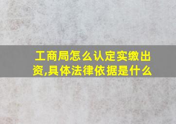 工商局怎么认定实缴出资,具体法律依据是什么