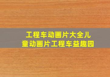 工程车动画片大全儿童动画片工程车益趣园