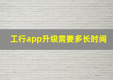 工行app升级需要多长时间