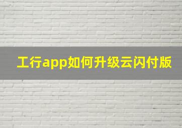 工行app如何升级云闪付版