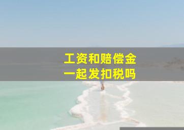 工资和赔偿金一起发扣税吗