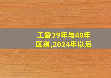 工龄39年与40年区别,2024年以后