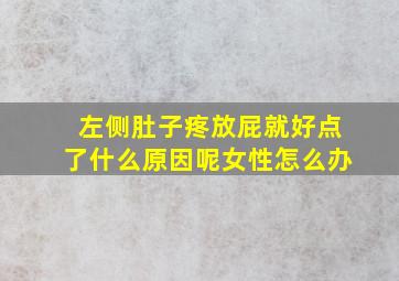 左侧肚子疼放屁就好点了什么原因呢女性怎么办