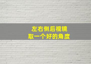 左右侧后视镜取一个好的角度