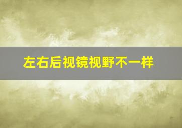 左右后视镜视野不一样