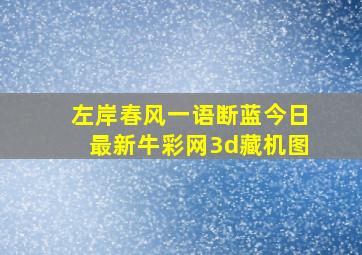 左岸春风一语断蓝今日最新牛彩网3d藏机图